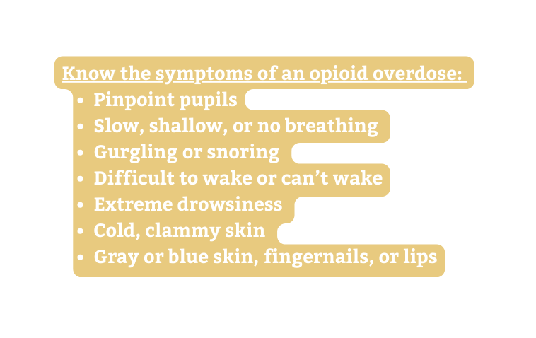 Know the symptoms of an opioid overdose Pinpoint pupils Slow shallow or no breathing Gurgling or snoring Difficult to wake or can t wake Extreme drowsiness Cold clammy skin Gray or blue skin fingernails or lips